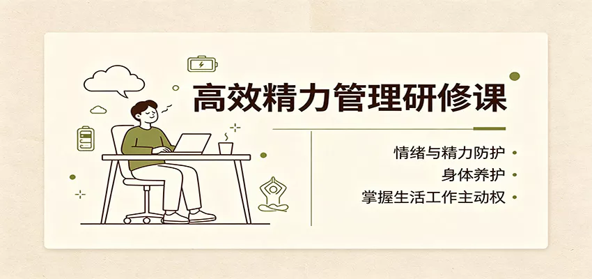 高效精力管理研修课：情绪与精力防护，身体养护，掌握生活工作主动权-33资源网