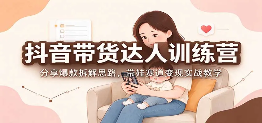 抖音带货达人训练营:分享爆款拆解思路,带娃赛道变现实战教学-33资源网