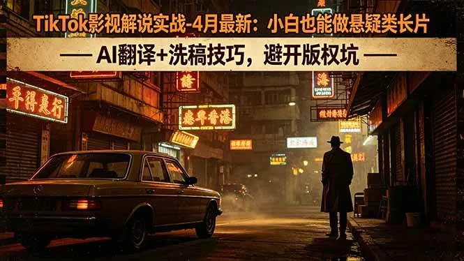（18277期）TikTok影视解说实战-4月最新：小白也能做悬疑类长片，AI翻译+洗稿技巧，避开版权坑-33资源网