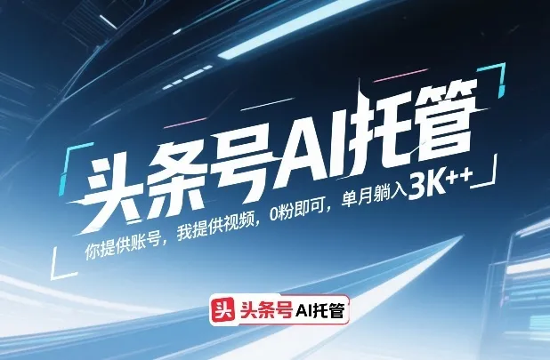 头条号AI托管，你提供账号，我提供视频，0粉即可，单月躺入3k+【揭秘】-33资源网