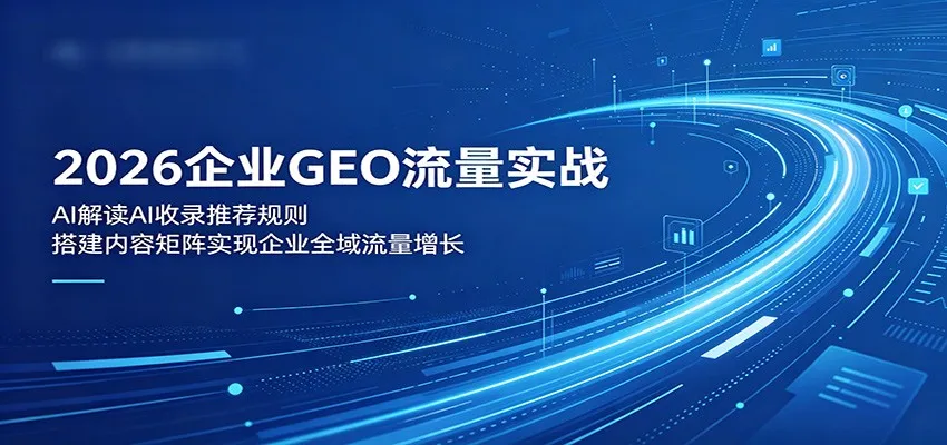 2026企业GEO流量实战：解读AI收录推荐规则，搭建内容矩阵实现企业全域流量增长-33资源网