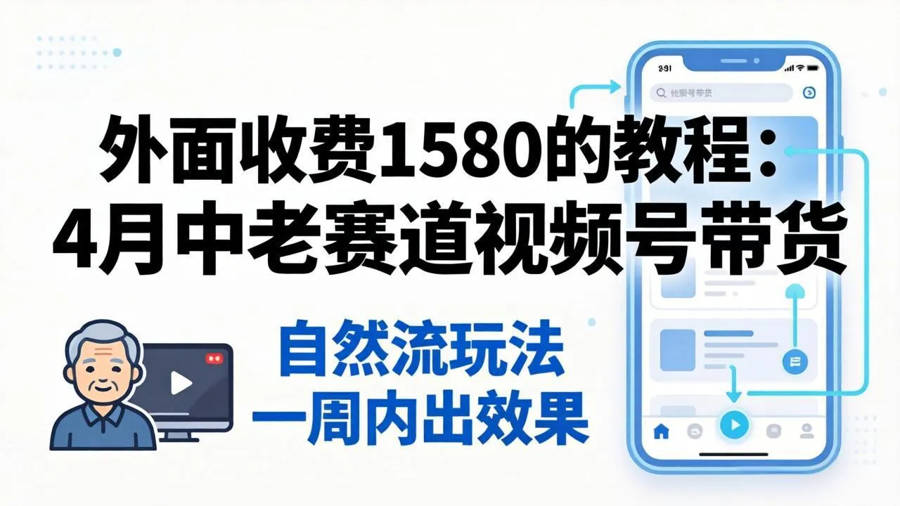 外面收费1580的教程：4月中老年赛道视频号带货，自然流玩法一周内可以出效果