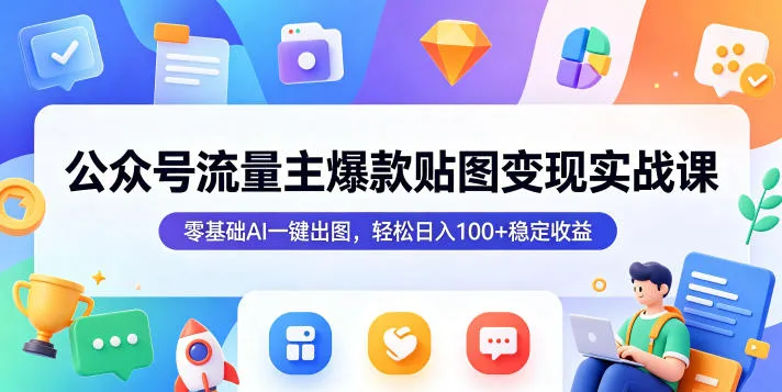公众号流量主爆款贴图变现实战课，零基础AI一键出图，轻松日入100+稳定收益-33资源网