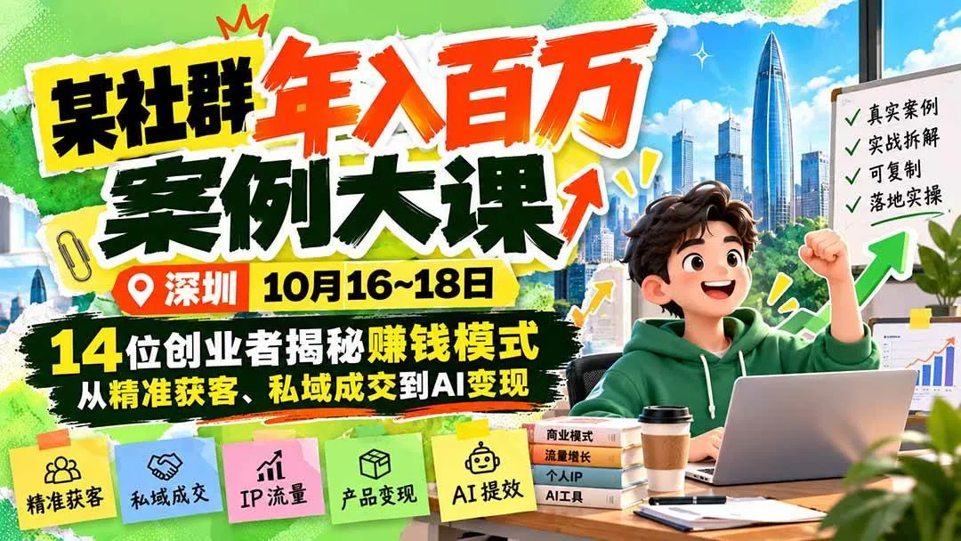 (21137期)某社群年入百万案例大课-深圳10月16~18日:14位创业者揭秘赚钱模式,从精准获客、私域成交到AI变现-33资源网