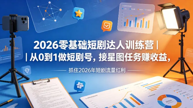 2026零基础短剧达人训练营｜从0到1做短剧号，接星图任务賺收益，抓住2026年短剧流量红利-33资源网