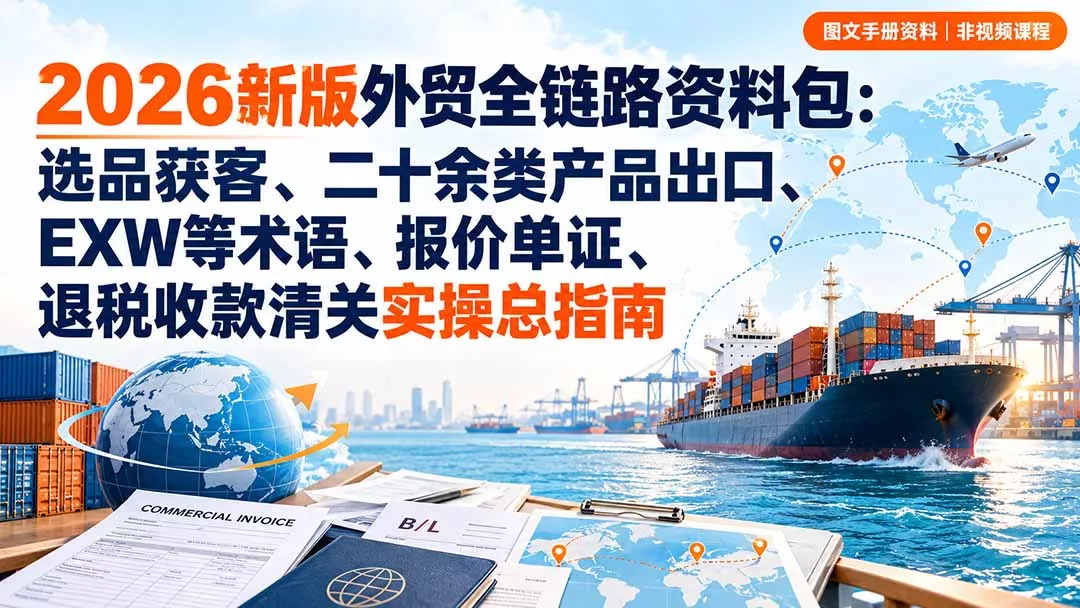 2026新版外贸全链路资料包：选品获客、二十余类产品出口、EXW等术语、报价单证、退税收款清关实操总指南-33资源网