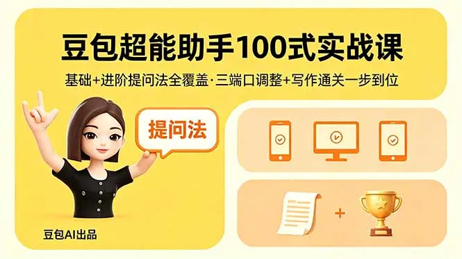 豆包超能助手100式实战课，基础+进阶提问法全覆盖，三端口调整+写作通关一步到位-33资源网