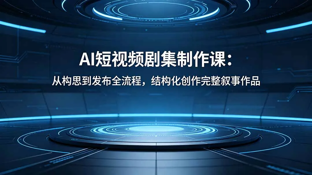 AI短视频剧集制作课：从构思到发布全流程，结构化创作完整叙事作品
