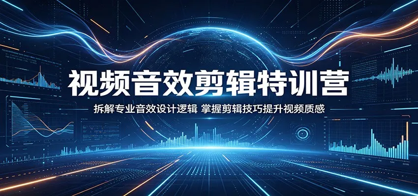 视频音效剪辑特训营：拆解专业音效设计逻辑，掌握剪辑技巧提升视频质感-33资源网