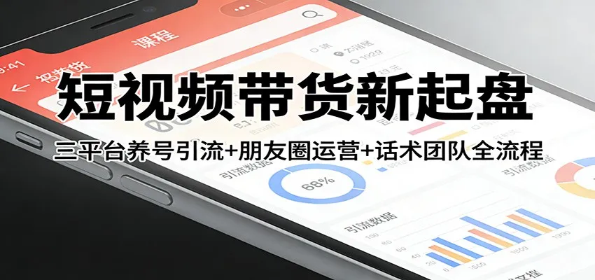 短视频带货新起盘：三平台养号引流+朋友圈运营+话术团队全流程-33资源网