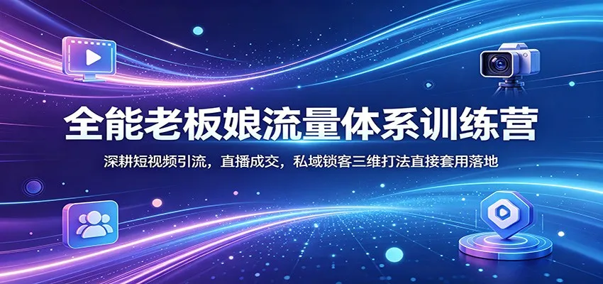 全能老板娘流量体系训练营：深耕短视频引流，直播成交，私域锁客三维打法直接套用落地-33资源网