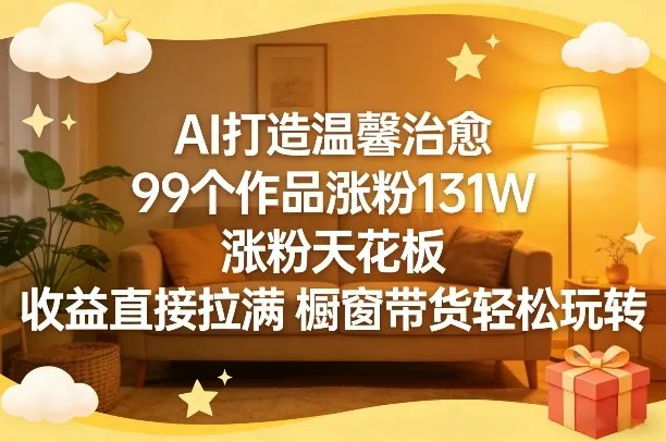 AI打造温馨治愈，99个作品涨粉131W，涨粉天花板，收益直接拉满，橱窗带货轻松玩转-33资源网