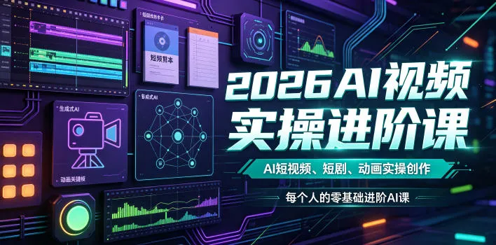 2026AI视频实操进阶课，AI短视频、短剧、动画实操创作，每个人的零基础进阶ai课-33资源网