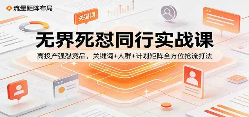 无界死怼同行实战课：高投产强怼竞品，关键词+人群+计划矩阵全方位抢流打法-33资源网