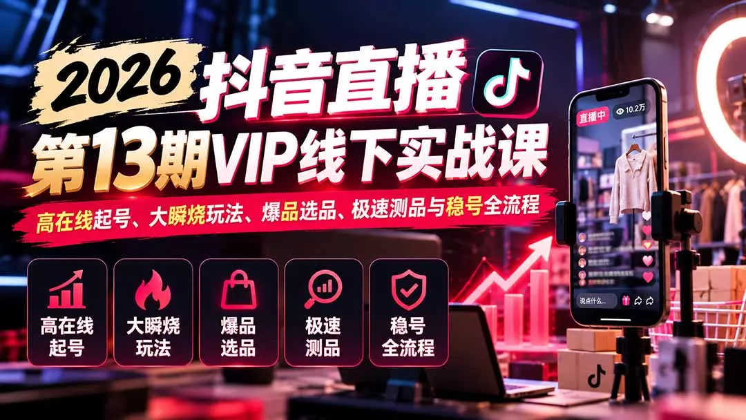 2026抖音直播第13期VIP线下实战课:高在线起号、大瞬烧玩法、爆品选品、极速测品与稳号全流程-33资源网