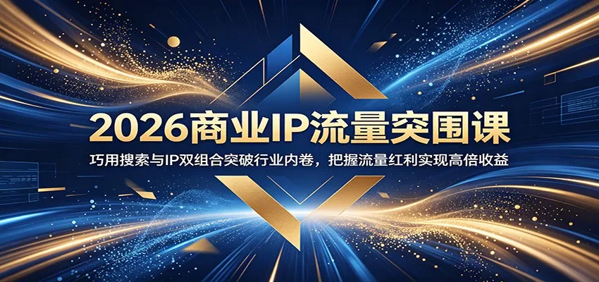 2026商业IP流量突围课：巧用搜索与IP双组合突破行业内卷，把握流量红利实现高倍收益-33资源网