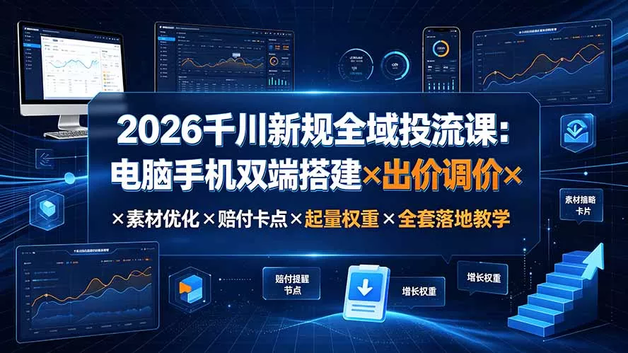 2026千川新规全域投流课:电脑手机双端搭建×出价调价×素材优化×赔付卡点×起量权重×全套落地教学-33资源网