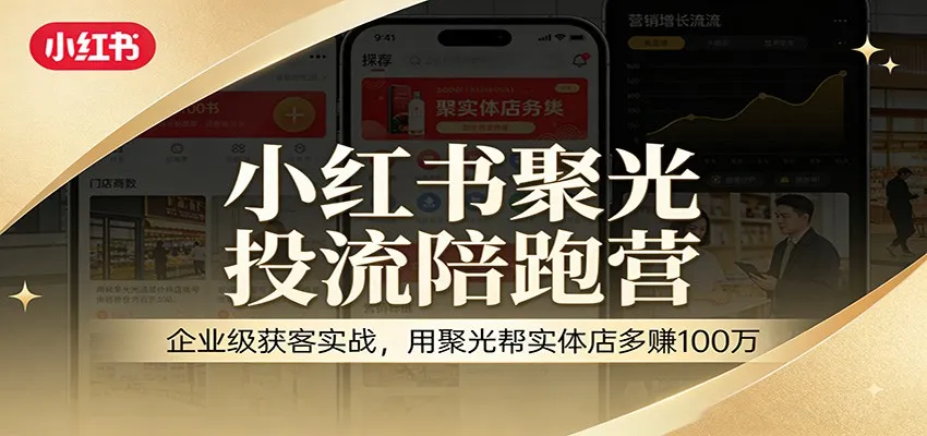 小红书聚光投流陪跑营：企业级获客实战，用聚光帮实体店多赚100万-33资源网