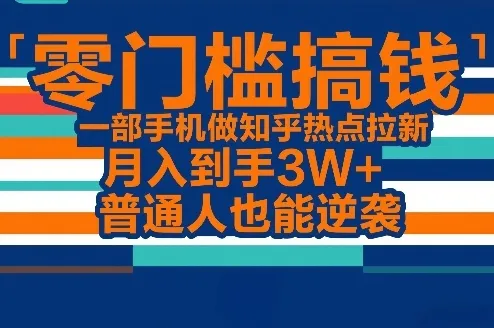 零门槛搞钱，一部手机做知乎热点拉新，月入到手3W+，普通人也能逆袭-33资源网