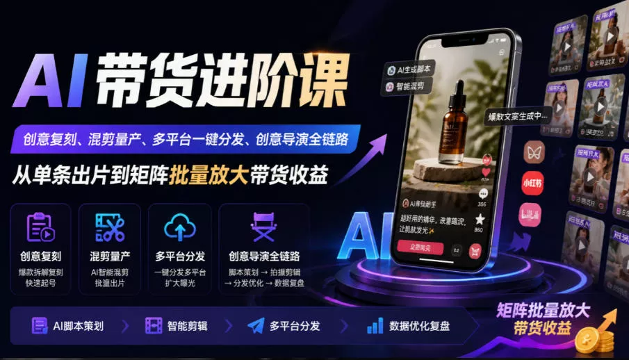 AI带货进阶课|创意复刻、混剪量产、多平台一键分发、创意导演全链路,从单条出片到矩阵批量放大带货收益-33资源网