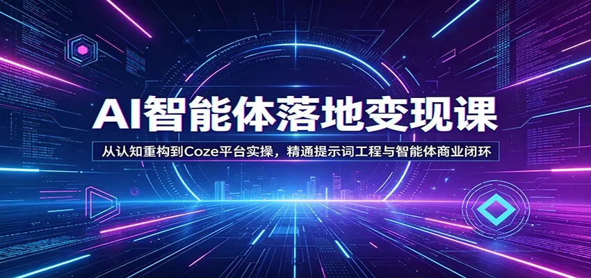 AI智能体落地变现课：从认知重构到Coze平台实操，精通提示词工程与智能体商业闭环-33资源网