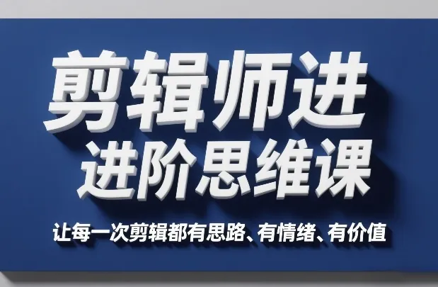 剪辑师进阶思维课，让每一次剪辑都有思路、有情绪、有价值-33资源网