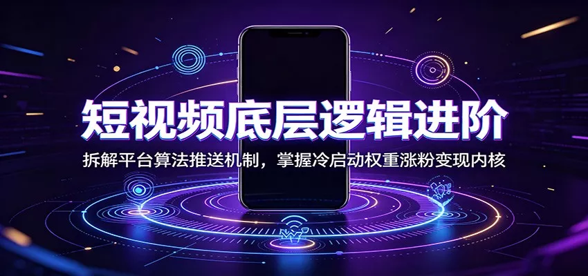 短视频底层逻辑进阶：拆解平台算法推送机制，掌握冷启动权重涨粉变现内核-33资源网