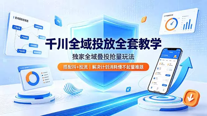 千川全域投放全套教学，独家全域叠投抢量玩法，搭配抖+投流，解决计划消耗慢不起量难题-33资源网