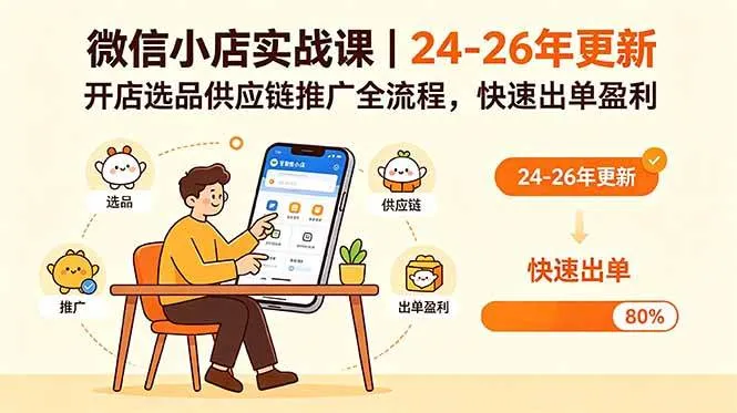 （18654期）微信小店实战课｜24-26年更新，开店选品供应链推广全流程，快速出单盈利-33资源网