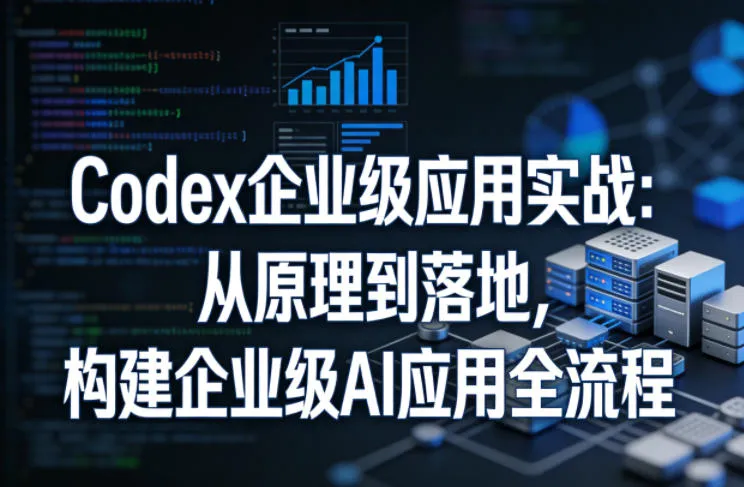 Codex企业级应用实战：从原理到落地，构建企业级AI应用全流程-33资源网
