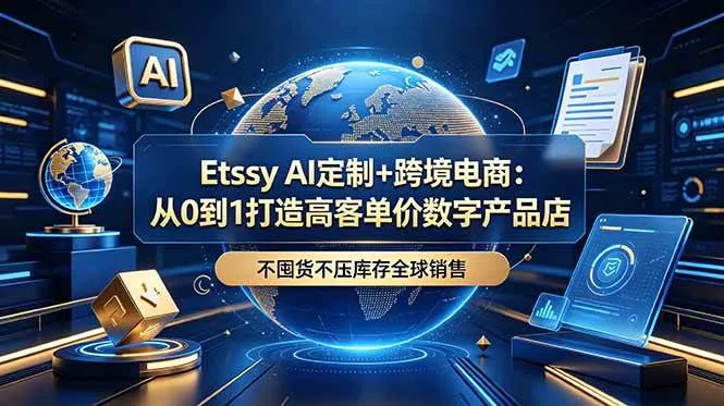 (18974期)Etsy AI定制+跨境电商:从0到1打造高客单价数字产品店,不囤货不压库存全球销售 (18974期)Etsy AI定制+跨境电商:从0到1打造高客单价数字产品店,不囤货不压库存全球销售
