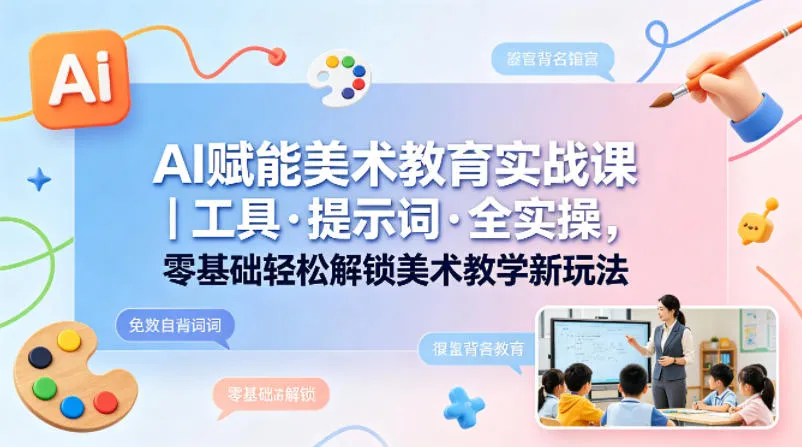 AI赋能美术教育实战课｜工具·提示词·全实操，零基础轻松解锁美术教学新玩法-33资源网