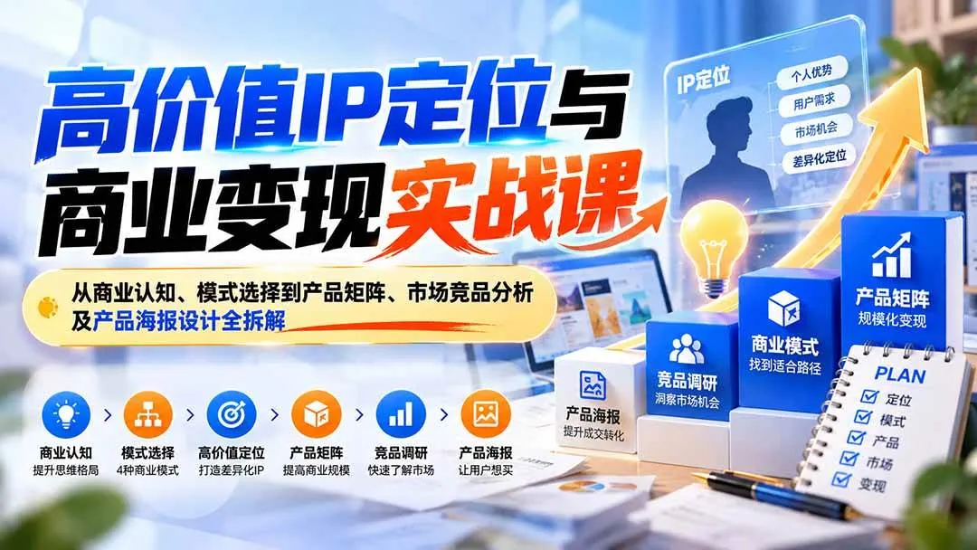 （20715期）高价值IP定位与商业变现实战课：从商业认知、模式选择到产品矩阵、市场竞品分析及产品海报设计全拆解-33资源网