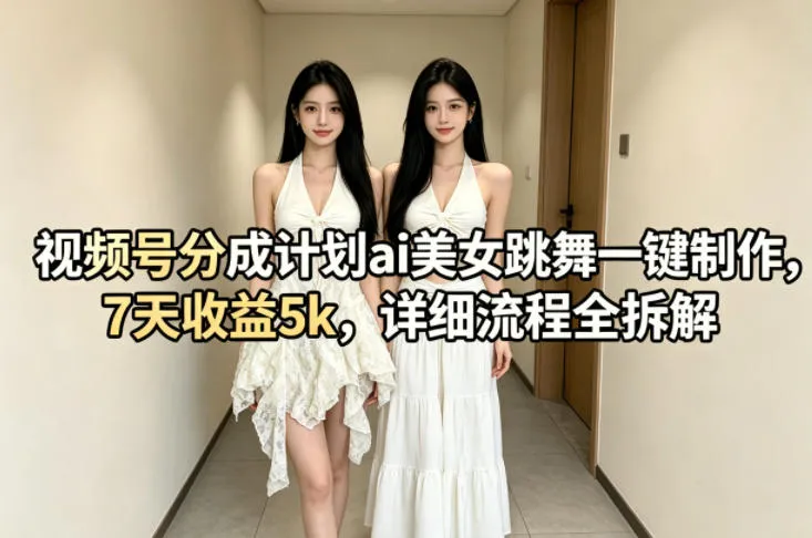 视频号分成计划ai美女跳舞一键制作，7天收益5k，详细流程全拆解-33资源网
