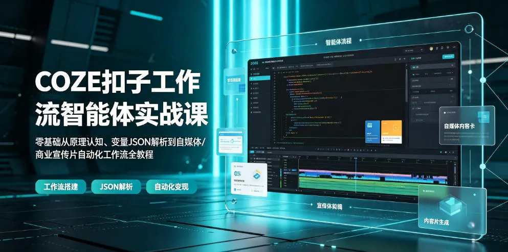 COZE扣子工作流智能体实战课|零基础从原理认知、变量JSON解析到自媒体/商业宣传片自动化工作流全教程-33资源网