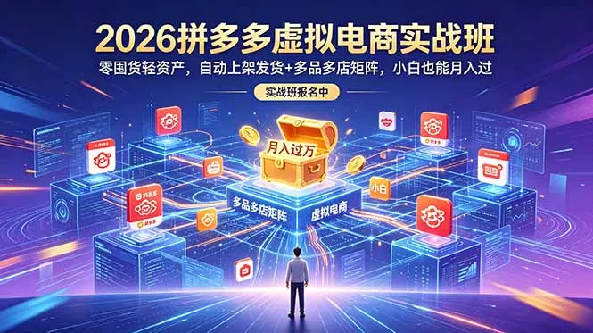 2026拼多多虚拟电商实战班:零囤货轻资产,自动上架发货+多品多店矩阵,小白也能月入过万-33资源网