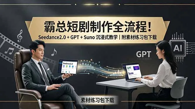 霸总短剧制作全流程！Seedance2.0 + GPT + Suno 沉浸式教学｜附素材练习包下载-33资源网
