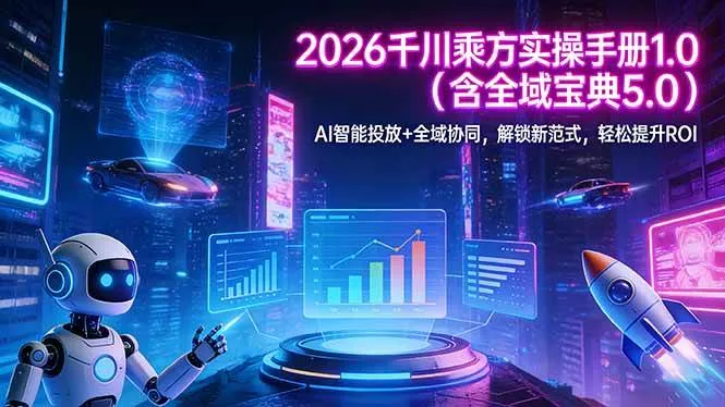 （17625期）2026 千川乘方实操手册 1.0（含全域宝典 5.0）AI 智能投放+全域协同，解锁新范式，轻松提升ROI-33资源网