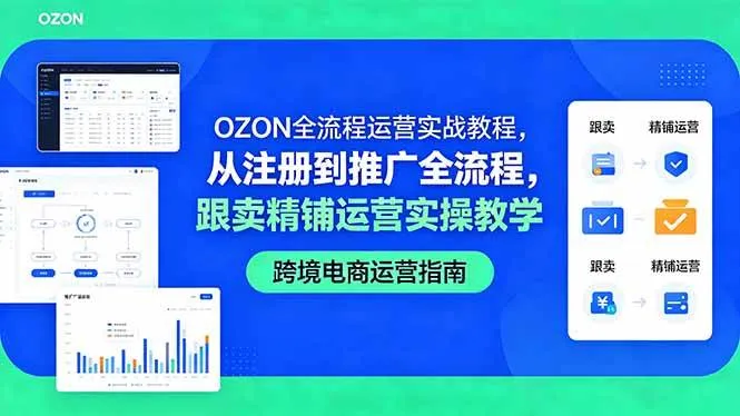 （18519期）OZON全流程运营实战教程，从注册到推广全流程，跟卖精铺运营实操教学-33资源网