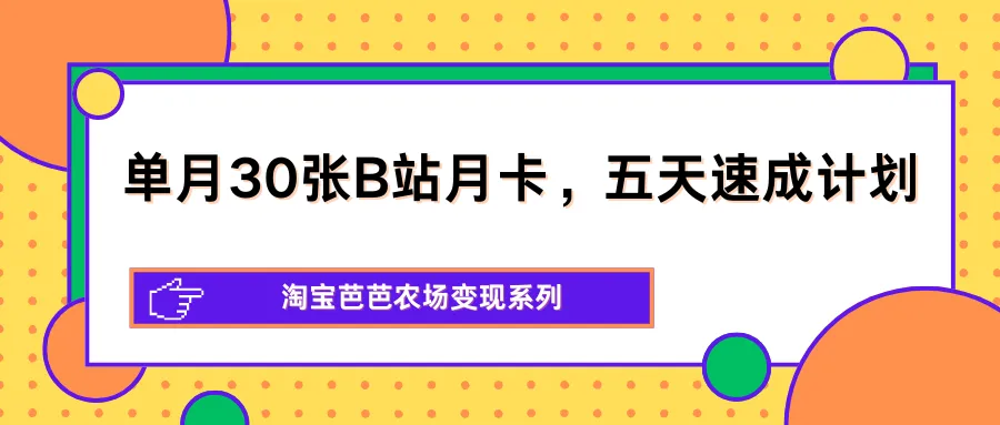 单月30张B站月卡，五天速成计划，淘宝芭芭农场变现系列-33资源网