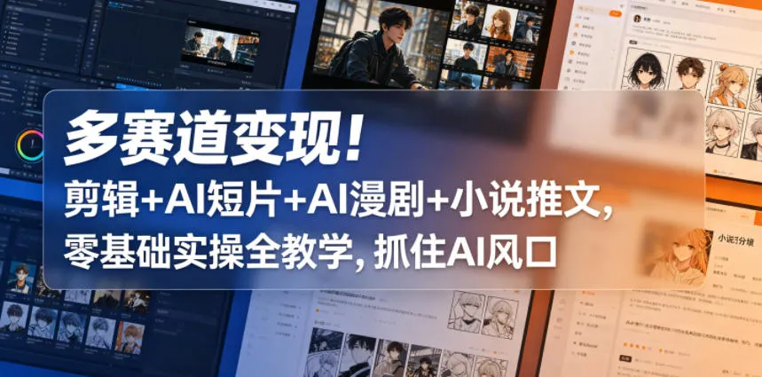 多赛道变现！剪辑+AI短片+AI漫剧+小说推文，零基础实操全教学，抓住AI风口-33资源网