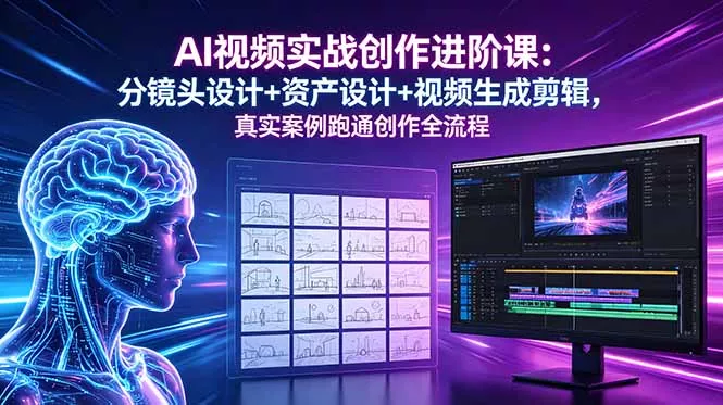 AI视频实战创作进阶课：分镜头设计+资产设计+视频生成剪辑，真实案例跑通创作全流程-33资源网