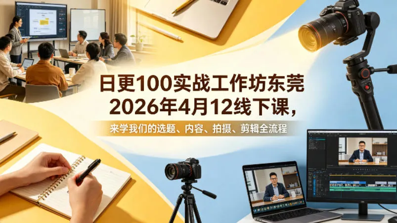 日更100实条‬战工作坊东莞2026年4月12线下课，来学我们的选题、内容、拍摄、剪辑全流程-33资源网