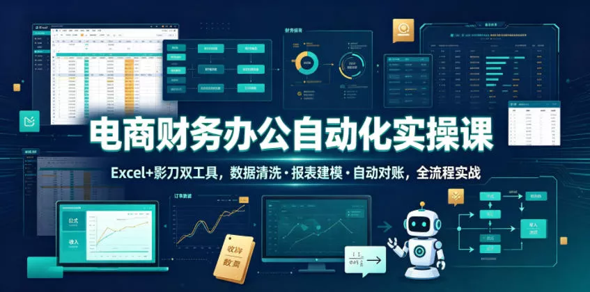 电商财务办公自动化实操课,Excel+影刀双工具,数据清洗・报表建模・自动对账,全流程实战-33资源网