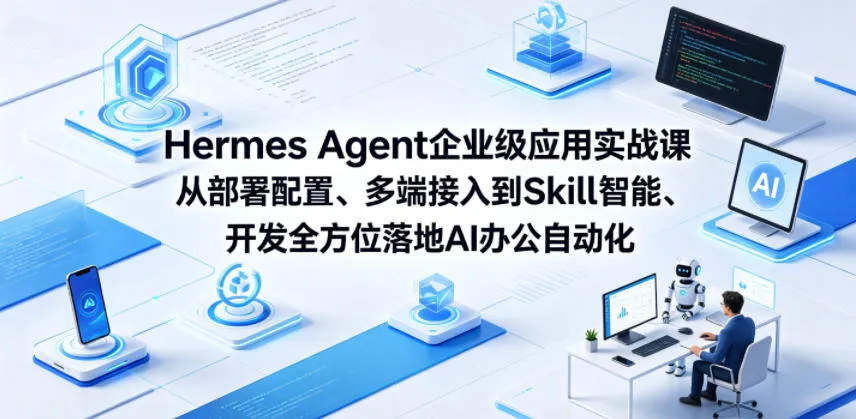 Hermes Agent企业级应用实战课从部署配置、多端接入到Skill智能开发全方位落地AI办公自动化-33资源网