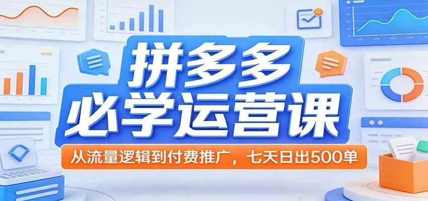拼多多必学运营课：从流量逻辑到付费推广，七天日出500单-33资源网