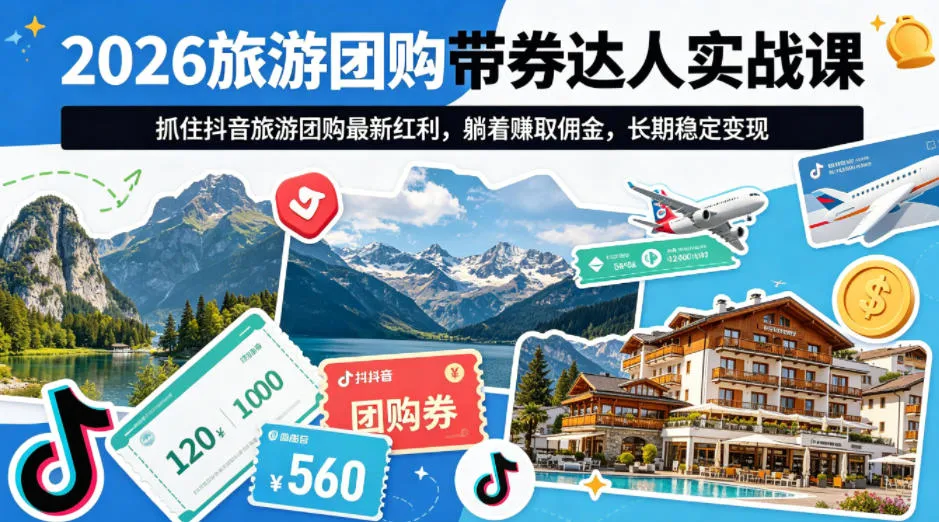 2026旅游团购带券达人实战课，抓住抖音旅游团购最新红利，躺着賺取佣金，长期稳定变现-33资源网