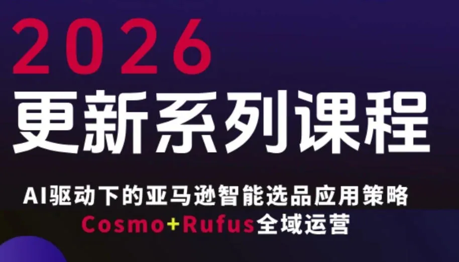 跨境亚马逊FBA系统课程，AI驱动下的亚马逊智能选品应用策略Cosmo+Rufus全域运营（更新26年3月）-33资源网
