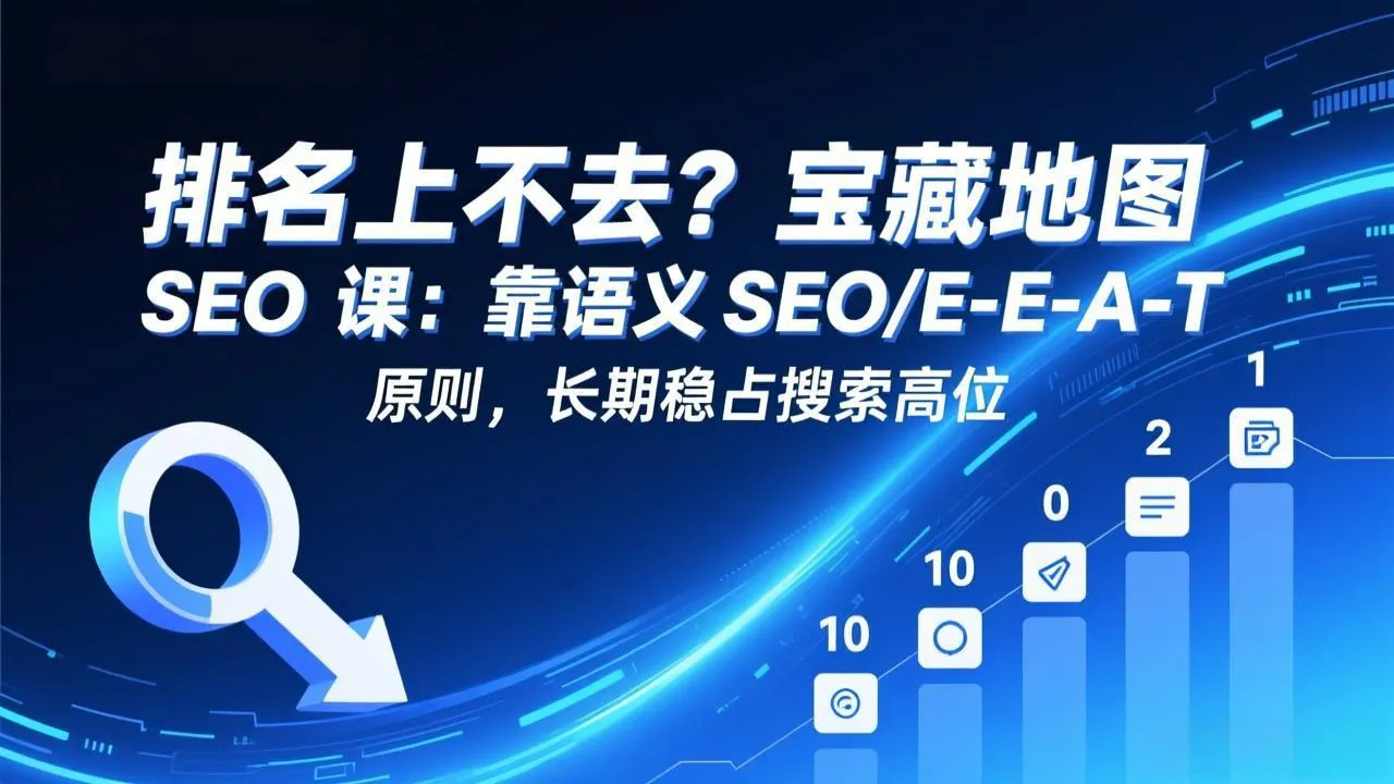 排名上不去？宝藏地图 SEO 课：靠语义 SEO+E-E-A-T 原则，长期稳占搜索高位-33资源网