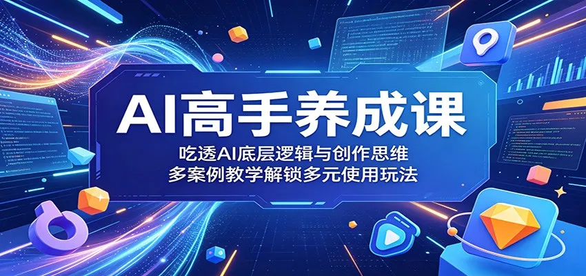 AI高手养成课：吃透AI底层逻辑与创作思维，多案例教学解锁多元使用玩法-33资源网